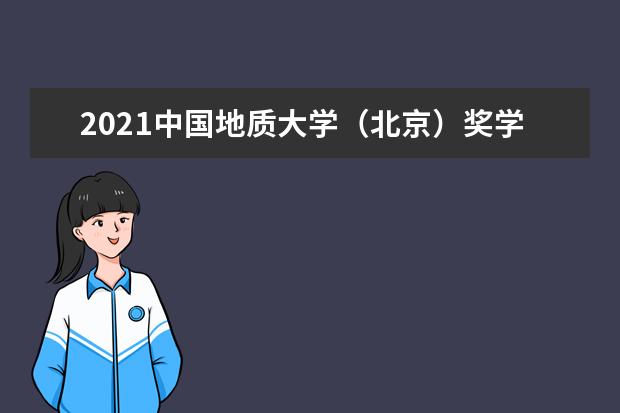 2021中国地质大学（北京）奖学金有哪些 奖学金一般多少钱?