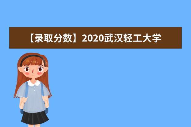 【录取分数】2020武汉轻工大学录取分数线一览表（含2020-2019历年）