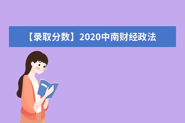 【录取分数】2020中南财经政法大学录取分数线一览表（含2020-2019历年）