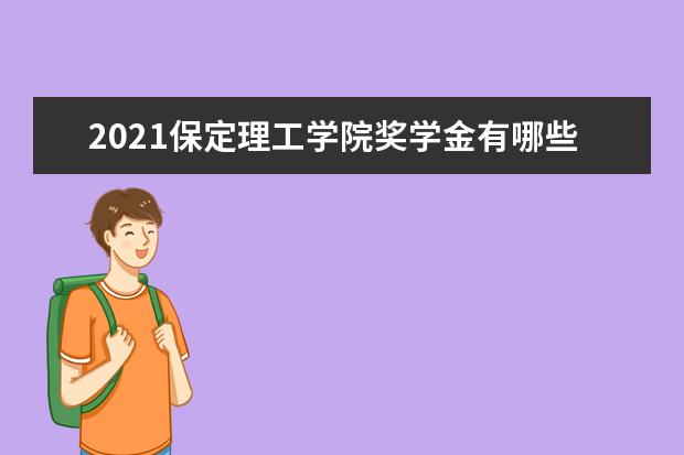 2021保定理工学院奖学金有哪些 奖学金一般多少钱?