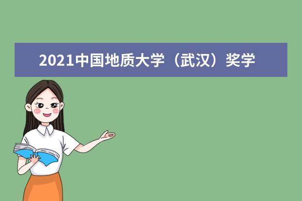 2021中国地质大学（武汉）奖学金有哪些 奖学金一般多少钱?