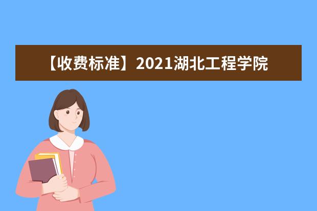 【收费标准】2021湖北工程学院学费多少钱一年-各专业收费标准