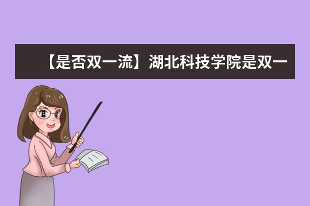 【是否双一流】湖北科技学院是双一流大学吗，有哪些双一流学科？