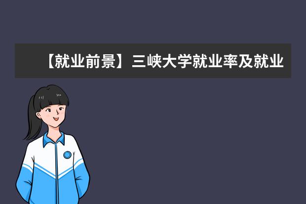 【就业前景】三峡大学就业率及就业前景怎么样（含就业质量报告）