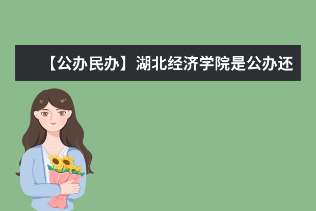 【公办民办】湖北经济学院是公办还是民办大学？