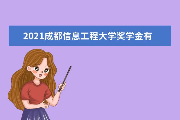 2021成都信息工程大学奖学金有哪些 奖学金一般多少钱?