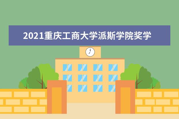 2021重庆工商大学派斯学院奖学金有哪些 奖学金一般多少钱?