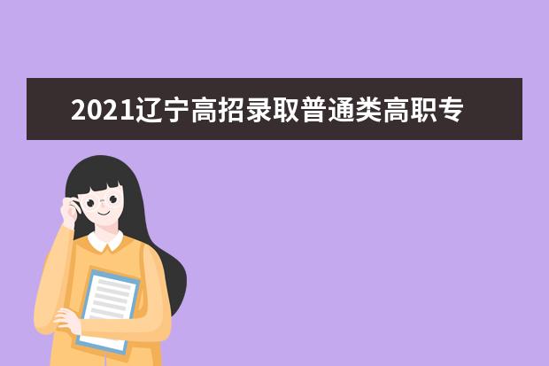 2021辽宁高招录取普通类高职专科批第一次“征集志愿”剩余计划