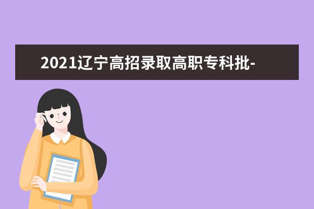 2021辽宁高招录取高职专科批-物理学科类第一次征集志愿剩余计划