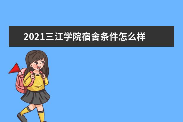 2021三江学院宿舍条件怎么样 有空调吗