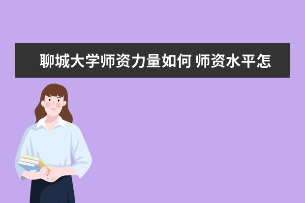 聊城大学师资力量如何 师资水平怎么样