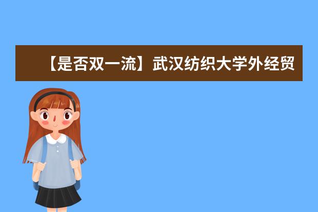 【是否双一流】武汉纺织大学外经贸学院是双一流大学吗，有哪些双一流学科？