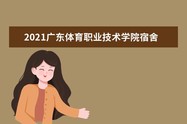 2021广东体育职业技术学院宿舍条件怎么样 有空调吗