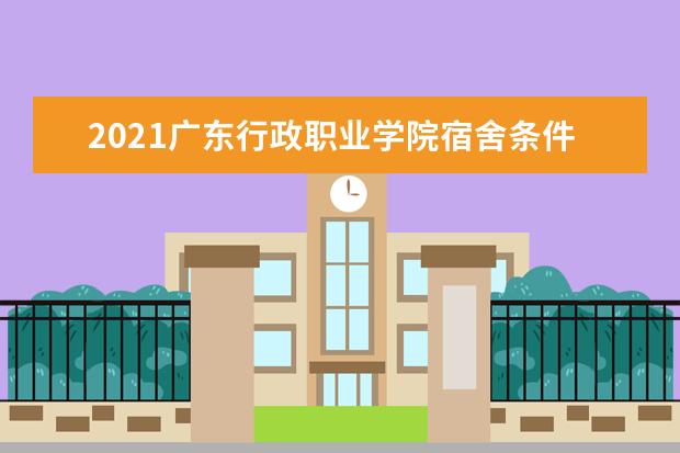 2021广东行政职业学院宿舍条件怎么样 有空调吗