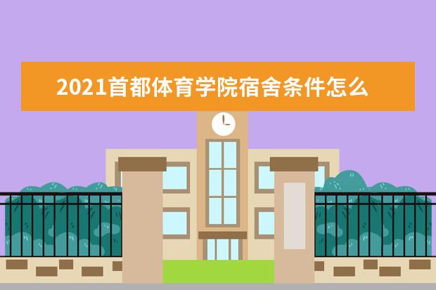 2021首都体育学院宿舍条件怎么样 有空调吗