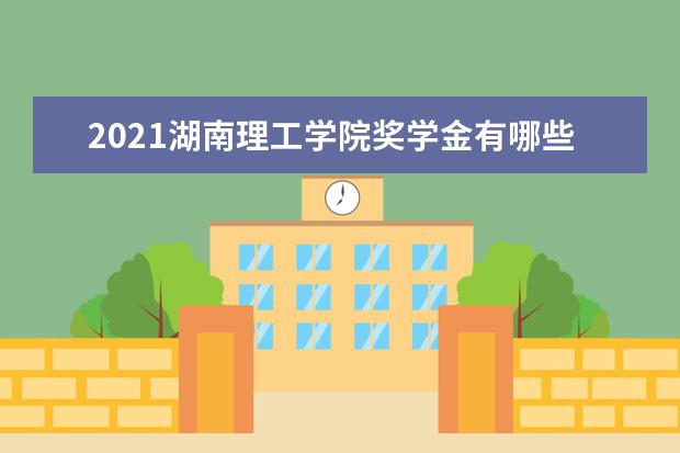 2021湖南理工学院奖学金有哪些 奖学金一般多少钱?