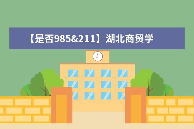 【是否985&211】湖北商贸学院是985还是211大学？