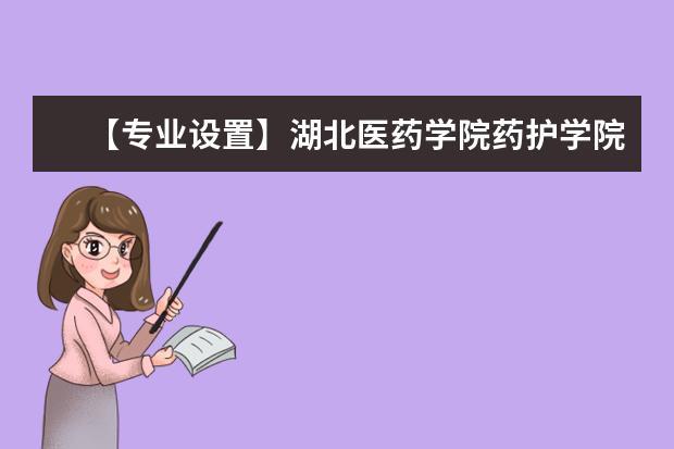 【专业设置】湖北医药学院药护学院有哪些专业-什么专业比较好