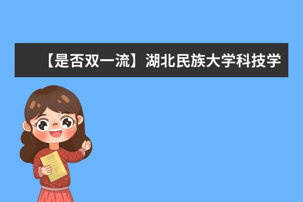 【是否双一流】湖北民族大学科技学院是双一流大学吗，有哪些双一流学科？