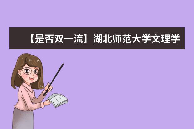 【是否双一流】湖北师范大学文理学院是双一流大学吗，有哪些双一流学科？