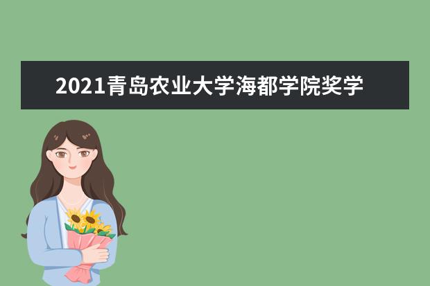 2021青岛农业大学海都学院奖学金有哪些 奖学金一般多少钱?