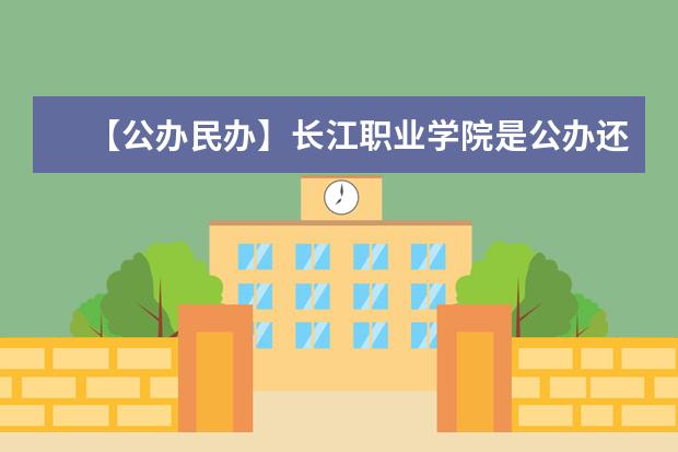 【公办民办】长江职业学院是公办还是民办大学？