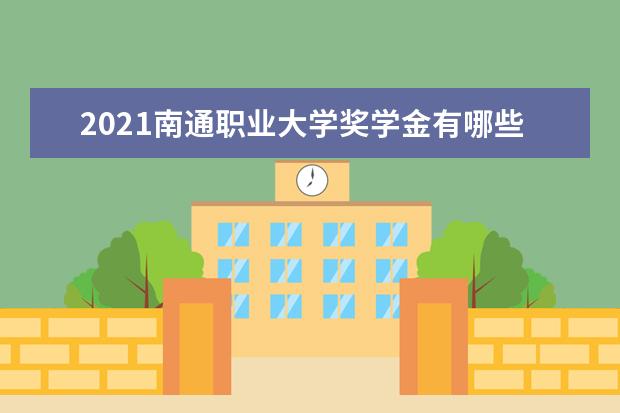 2021南通职业大学奖学金有哪些 奖学金一般多少钱?