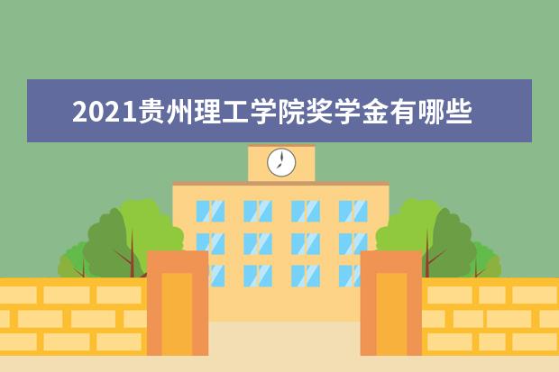 2021贵州理工学院奖学金有哪些 奖学金一般多少钱?