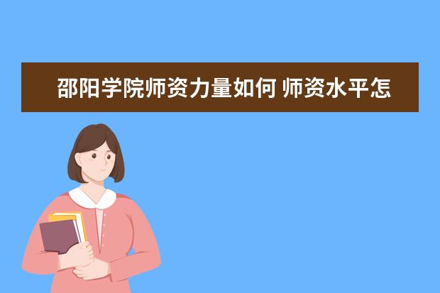 邵阳学院师资力量如何 师资水平怎么样