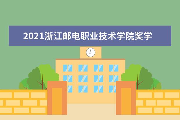 2021浙江邮电职业技术学院奖学金有哪些 奖学金一般多少钱?