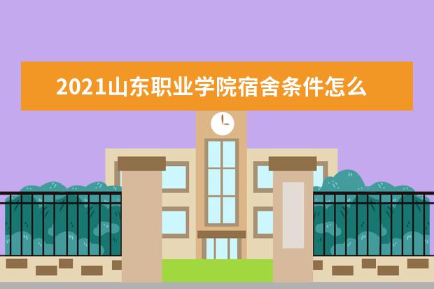 2021山东职业学院宿舍条件怎么样 有空调吗