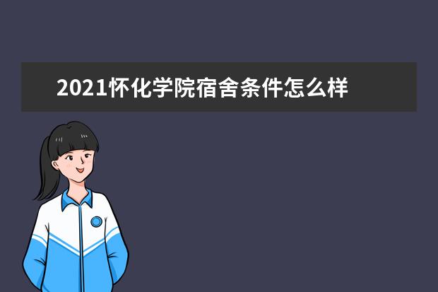 2021怀化学院宿舍条件怎么样 有空调吗