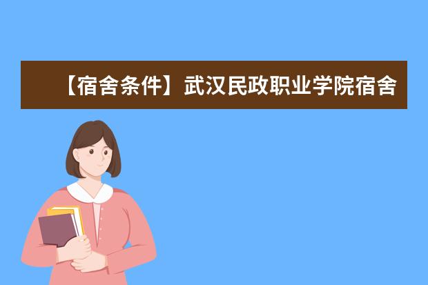 【宿舍条件】武汉民政职业学院宿舍条件怎么样，有空调吗（含宿舍图片）