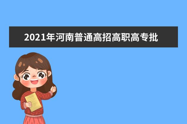 2021年河南普通高招高职高专批录取工作正式开始