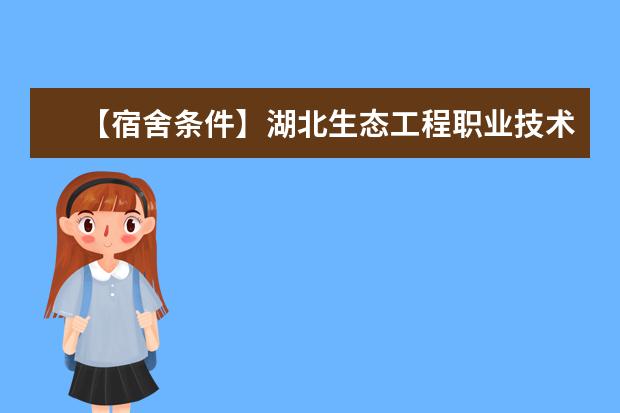 【宿舍条件】湖北生态工程职业技术学院宿舍条件怎么样，有空调吗（含宿舍图片）