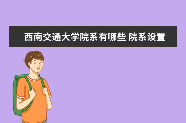 西南交通大学院系有哪些 院系设置介绍