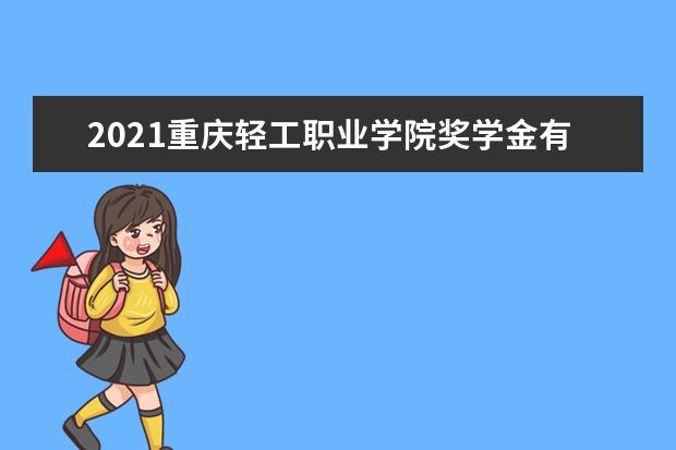 2021重庆轻工职业学院奖学金有哪些 奖学金一般多少钱?