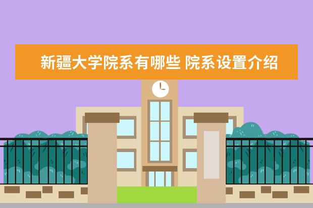 新疆大学院系有哪些 院系设置介绍