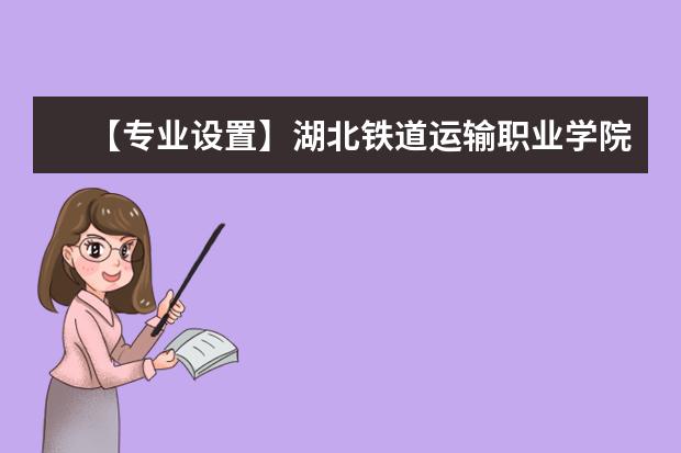 【专业设置】湖北铁道运输职业学院有哪些专业-什么专业比较好