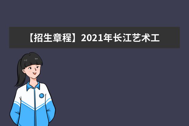 【招生章程】2021年长江艺术工程职业学院招生章程