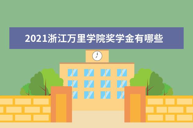 2021浙江万里学院奖学金有哪些 奖学金一般多少钱?