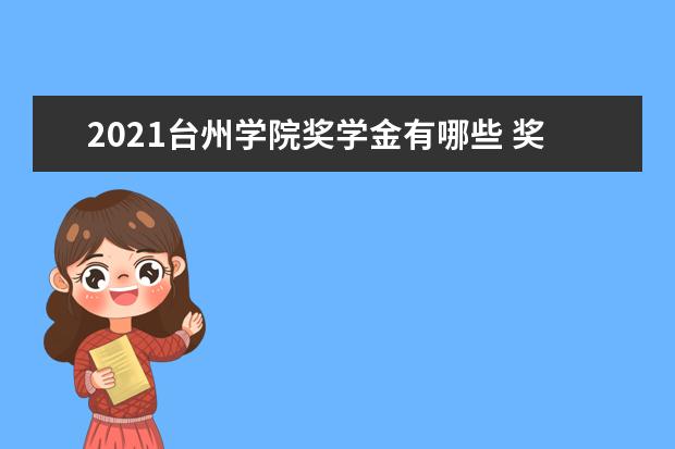 2021台州学院奖学金有哪些 奖学金一般多少钱?