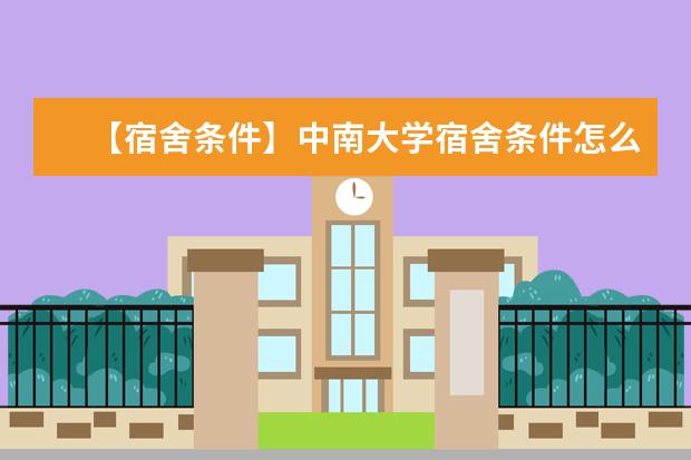 【宿舍条件】中南大学宿舍条件怎么样，有空调吗（含宿舍图片）