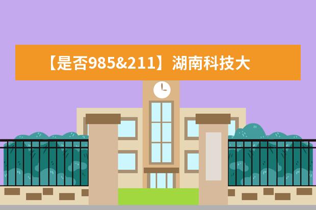 【是否985&211】湖南科技大学是985还是211大学？