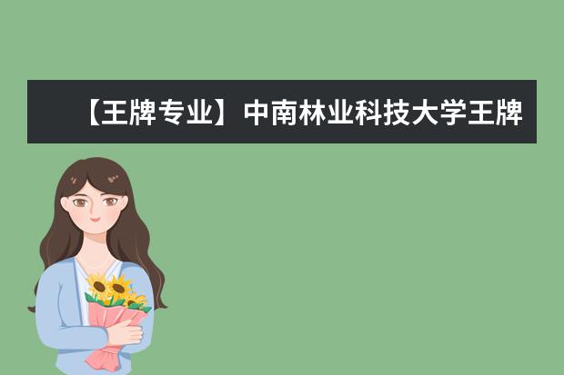 【王牌专业】中南林业科技大学王牌专业有哪些及录取分数线