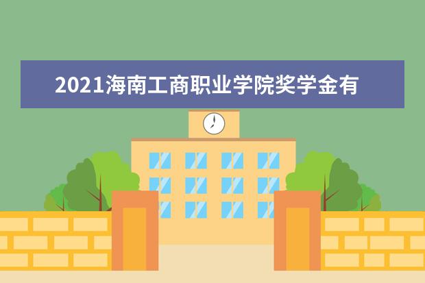 2021海南工商职业学院奖学金有哪些 奖学金一般多少钱?