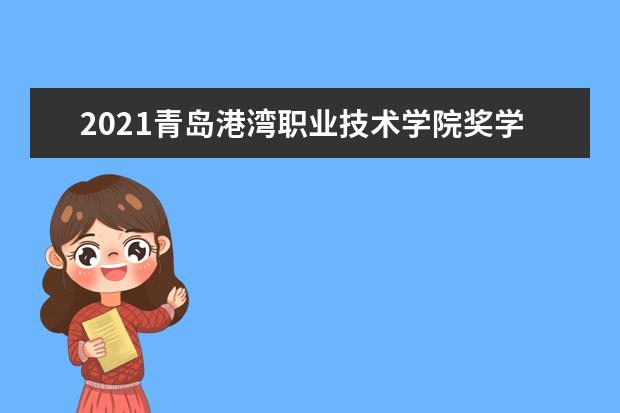 2021青岛港湾职业技术学院奖学金有哪些 奖学金一般多少钱?