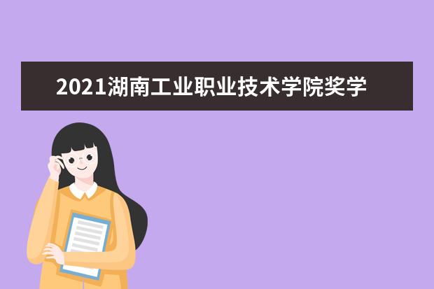 2021湖南工业职业技术学院奖学金有哪些 奖学金一般多少钱?