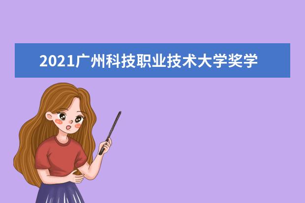 2021广州科技职业技术大学奖学金有哪些 奖学金一般多少钱?