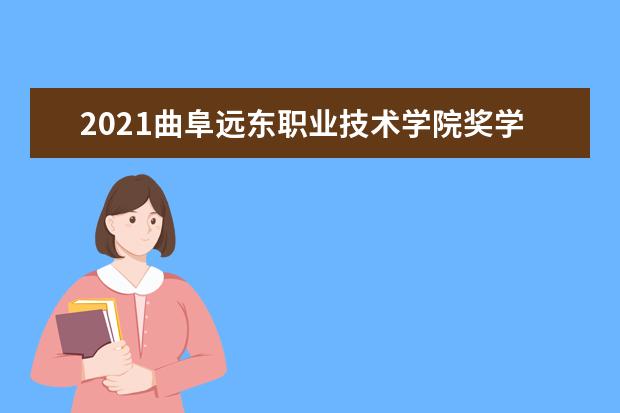 2021曲阜远东职业技术学院奖学金有哪些 奖学金一般多少钱?